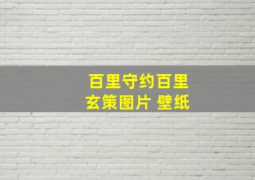 百里守约百里玄策图片 壁纸